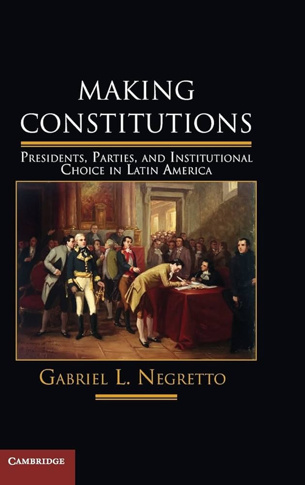 Making Constitutions. Presidents, Parties, and Institutional Choice in Latin America